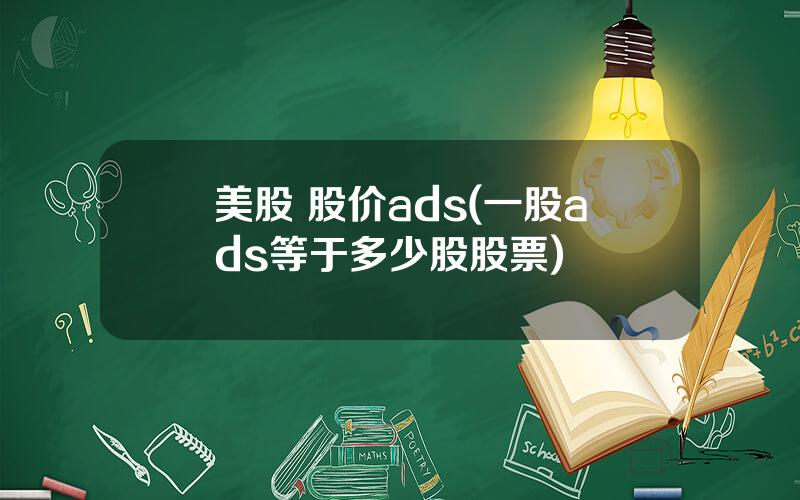 美股 股价ads(一股ads等于多少股股票)